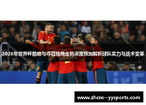 2026年世界杯前瞻与夺冠格局走势深度预测解析球队实力与战术变革