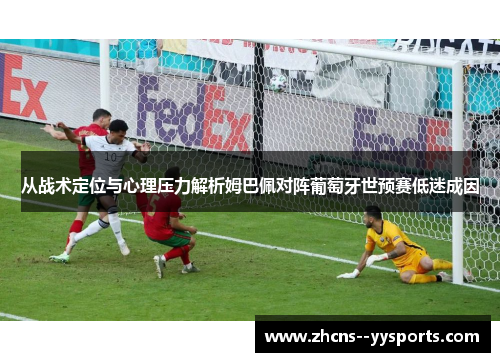 从战术定位与心理压力解析姆巴佩对阵葡萄牙世预赛低迷成因
