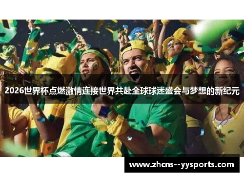 2026世界杯点燃激情连接世界共赴全球球迷盛会与梦想的新纪元