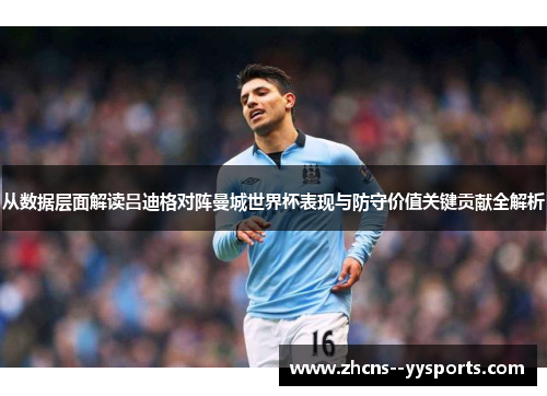 从数据层面解读吕迪格对阵曼城世界杯表现与防守价值关键贡献全解析