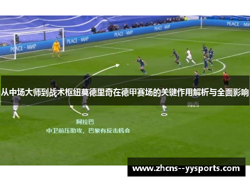 从中场大师到战术枢纽莫德里奇在德甲赛场的关键作用解析与全面影响