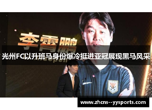 光州FC以升班马身份爆冷挺进亚冠展现黑马风采