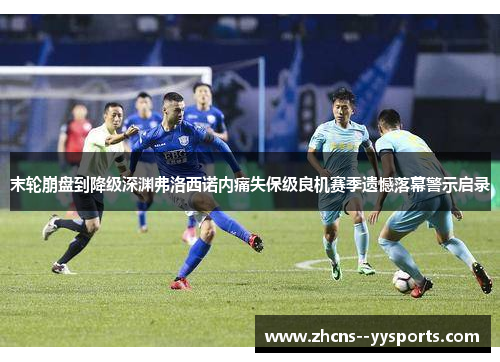 末轮崩盘到降级深渊弗洛西诺内痛失保级良机赛季遗憾落幕警示启录