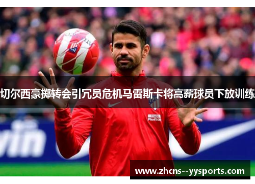 切尔西豪掷转会引冗员危机马雷斯卡将高薪球员下放训练