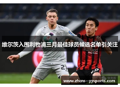 维尔茨入围利物浦三月最佳球员候选名单引关注