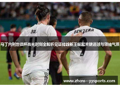 马丁内利世俱杯高光时刻全解析见证锋线新王崛起关键进球与领袖气质