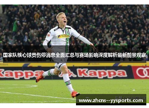 国家队核心球员伤停消息全面汇总与赛场影响深度解析最新前景观察