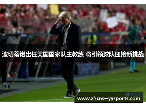 波切蒂诺出任美国国家队主教练 将引领球队迎接新挑战