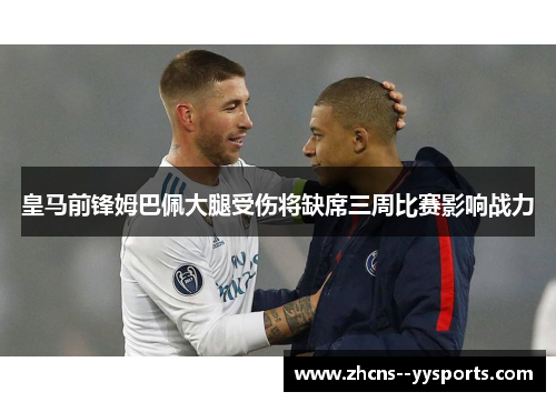 皇马前锋姆巴佩大腿受伤将缺席三周比赛影响战力 皇马前锋姆巴佩大腿受伤将缺席三周比赛影响战力