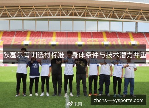 欧塞尔青训选材标准,身体条件与技术潜力并重 欧塞尔青训选材标准,身体条件与技术潜力并重
